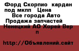Форд Скорпио2 кардан под мкпп › Цена ­ 4 000 - Все города Авто » Продажа запчастей   . Ненецкий АО,Хорей-Вер п.